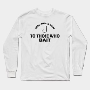 Fishing - Good things come to those who bait Long Sleeve T-Shirt